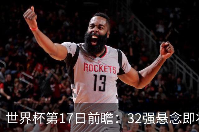 世界杯第17日前瞻：32强悬念即将全部揭晓 39岁超巨争创神迹
