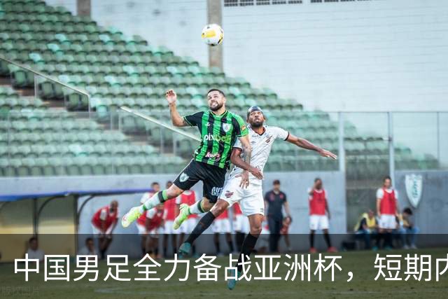 中国男足全力备战亚洲杯，短期内不会与佛得角交手