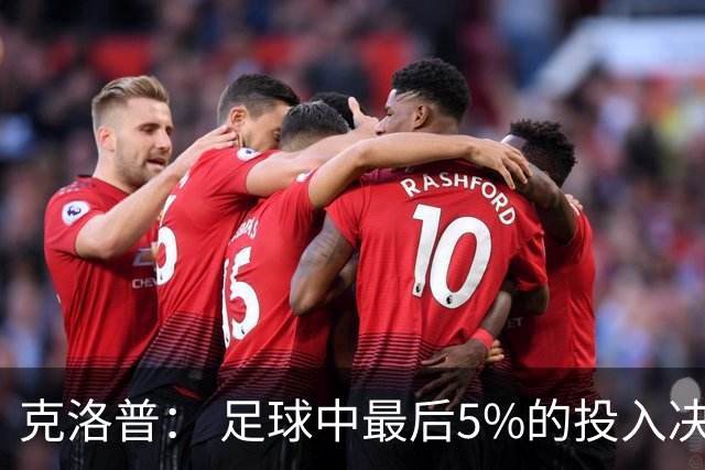 克洛普： 足球中最后5%的投入决定一切 期望与现实匹配就没有压力