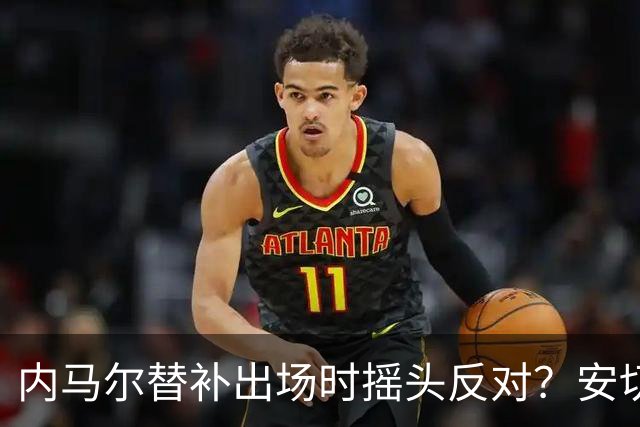 内马尔替补出场时摇头反对？安切洛蒂儿子澄清：我的动作被曲解