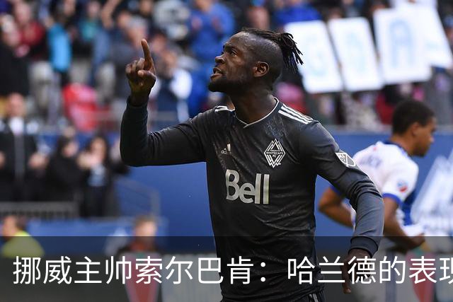 挪威主帅索尔巴肯：哈兰德的表现在预料之中，全队发挥接近完美
