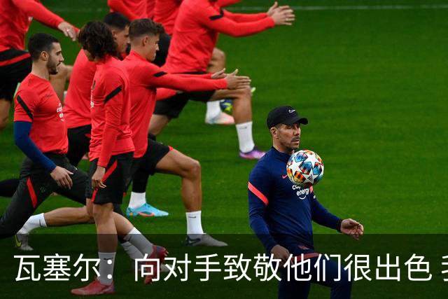瓦塞尔：向对手致敬他们很出色 我们本季很棒打破了很多人的质疑