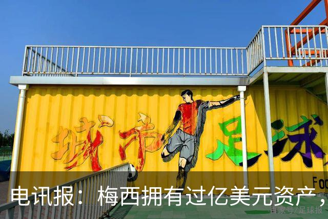 电讯报：梅西拥有过亿美元资产，手握数十项国际大品牌代言
